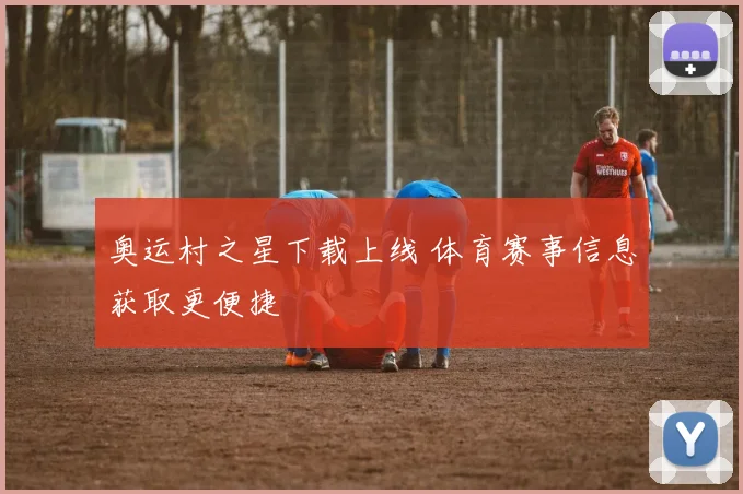 奥运村之星下载上线 体育赛事信息获取更便捷