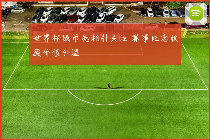 世界杯钱币亮相引关注 赛事纪念收藏价值升温
