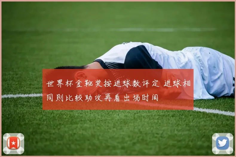 世界杯金靴奖按进球数评定 进球相同则比较助攻再看出场时间