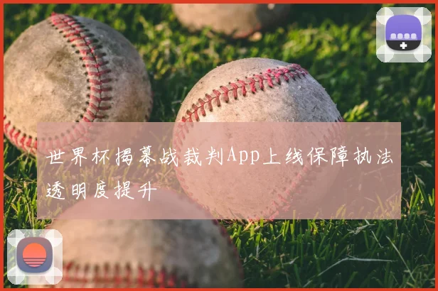 世界杯揭幕战裁判App上线保障执法透明度提升