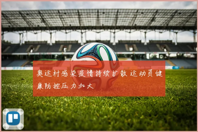 奥运村感染疫情持续扩散 运动员健康防控压力加大
