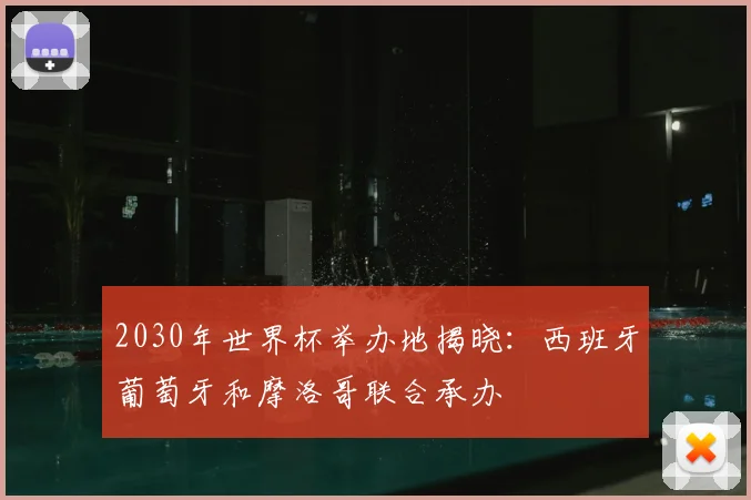 2030年世界杯举办地揭晓：西班牙葡萄牙和摩洛哥联合承办