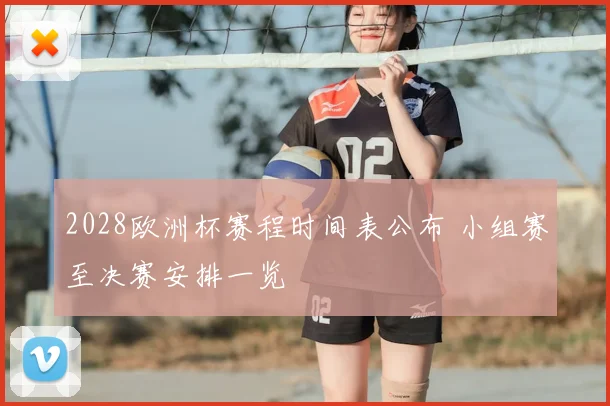 2028欧洲杯赛程时间表公布 小组赛至决赛安排一览