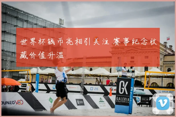 世界杯钱币亮相引关注 赛事纪念收藏价值升温