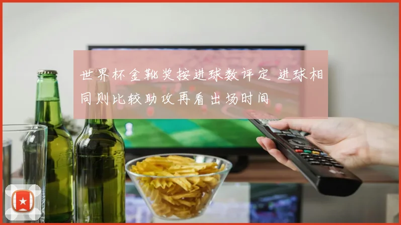 世界杯金靴奖按进球数评定 进球相同则比较助攻再看出场时间