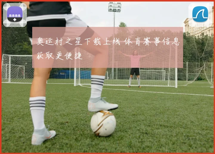 奥运村之星下载上线 体育赛事信息获取更便捷