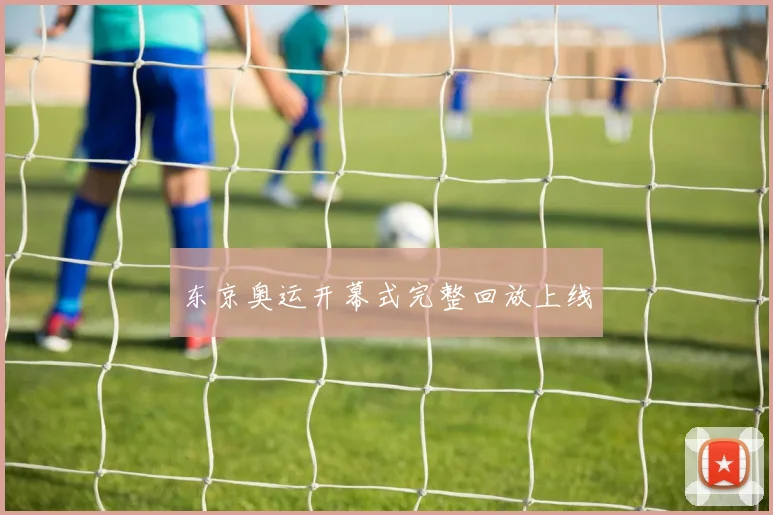 东京奥运开幕式完整回放上线