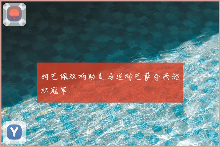 姆巴佩双响助皇马逆转巴萨夺西超杯冠军