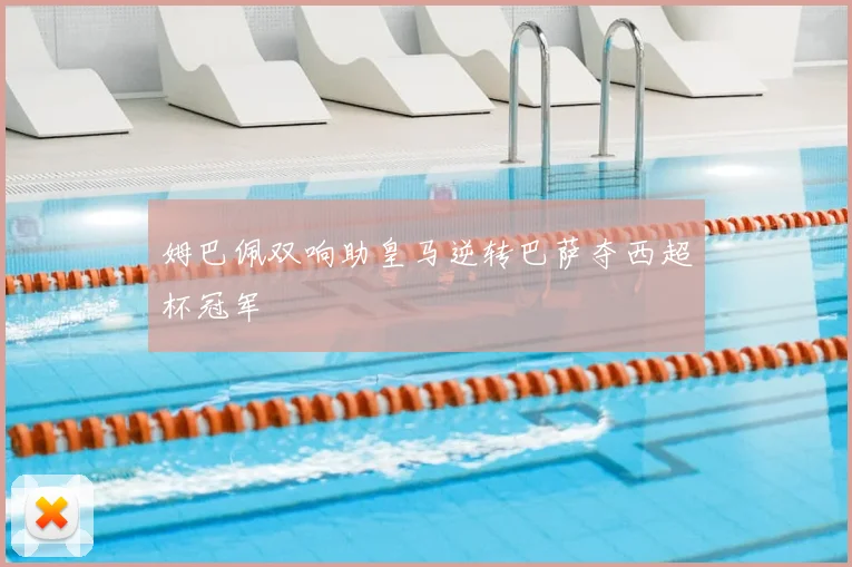 姆巴佩双响助皇马逆转巴萨夺西超杯冠军