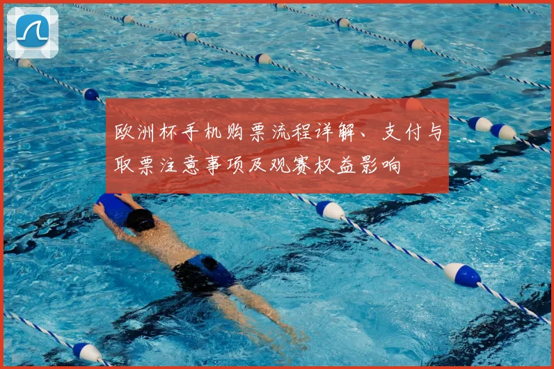 欧洲杯手机购票流程详解、支付与取票注意事项及观赛权益影响