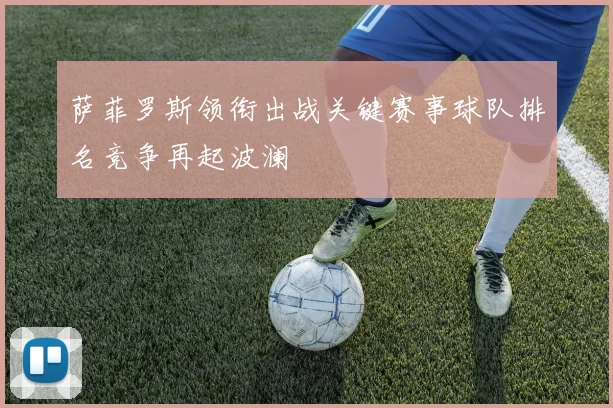萨菲罗斯领衔出战关键赛事球队排名竞争再起波澜