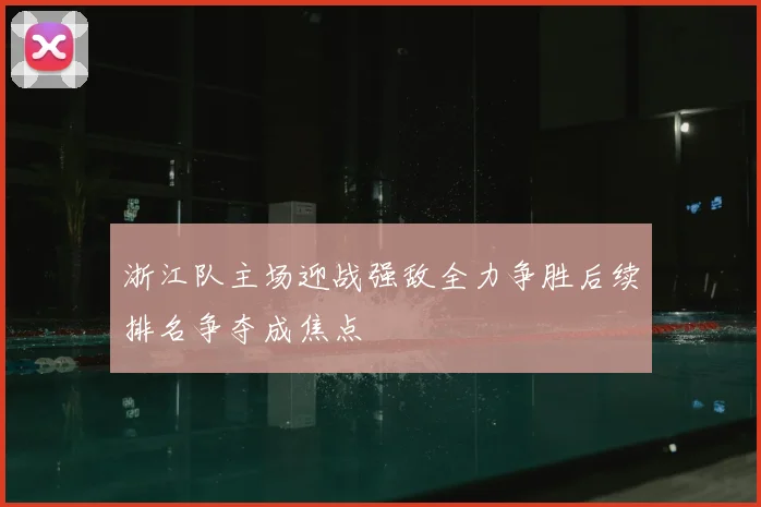 浙江队主场迎战强敌全力争胜后续排名争夺成焦点