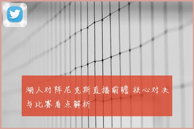 湖人对阵尼克斯直播前瞻 核心对决与比赛看点解析