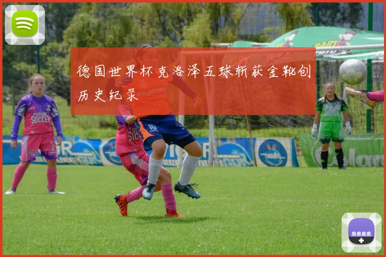 德国世界杯克洛泽五球斩获金靴创历史纪录