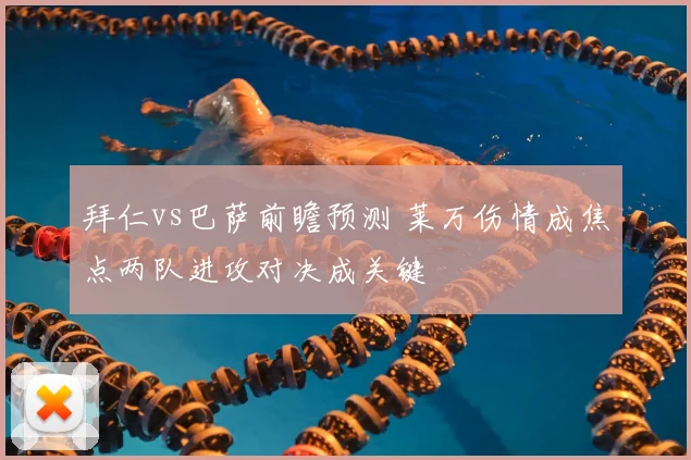 拜仁vs巴萨前瞻预测 莱万伤情成焦点两队进攻对决成关键