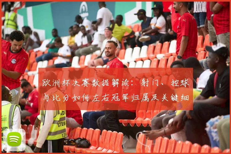 欧洲杯决赛数据解读：射门、控球与比分如何左右冠军归属及关键细节