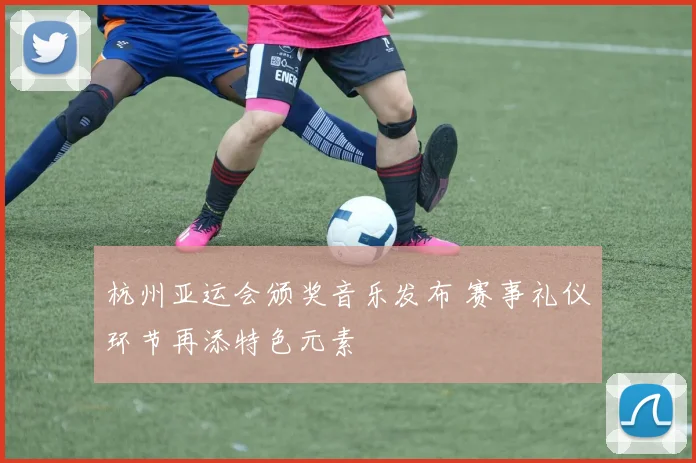 杭州亚运会颁奖音乐发布 赛事礼仪环节再添特色元素