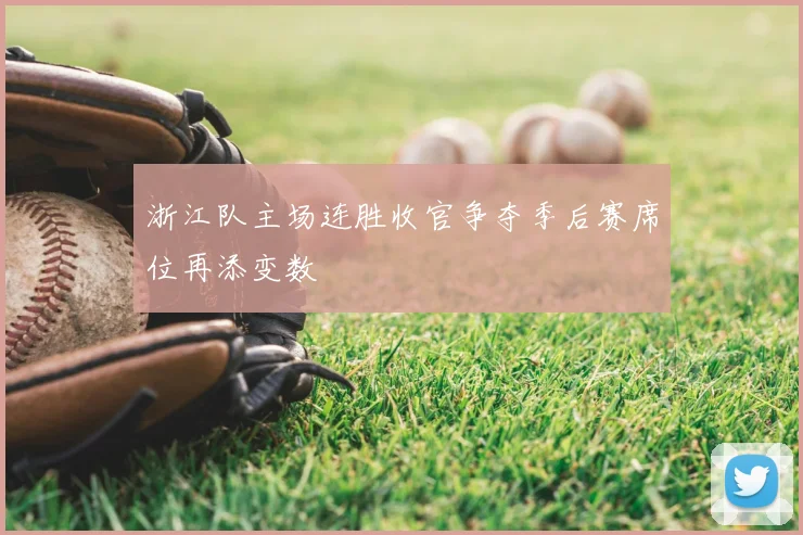 浙江队主场连胜收官争夺季后赛席位再添变数