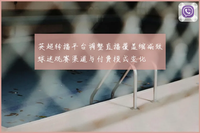 英超转播平台调整直播覆盖缩减致球迷观赛渠道与付费模式变化