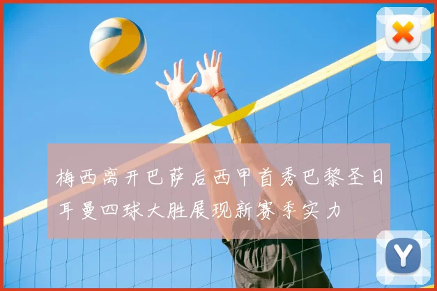 梅西离开巴萨后西甲首秀巴黎圣日耳曼四球大胜展现新赛季实力