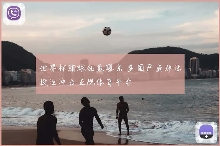 世界杯赌球乱象曝光 多国严查非法投注冲击正规体育平台