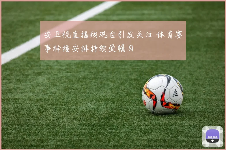 安卫视直播线观台引发关注 体育赛事转播安排持续受瞩目