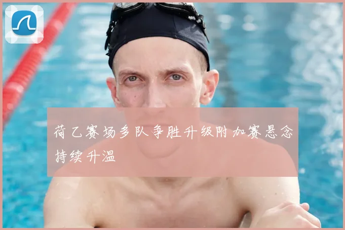 荷乙赛场多队争胜升级附加赛悬念持续升温