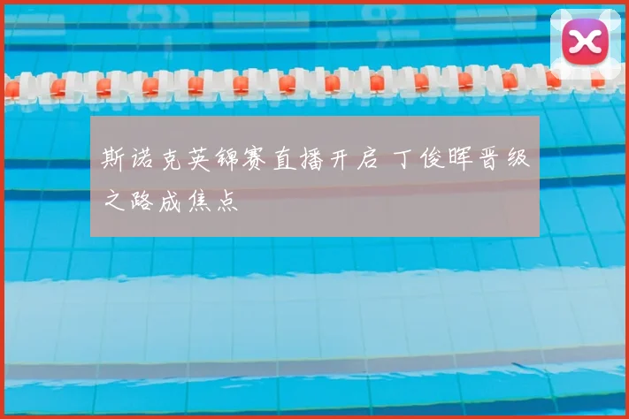 斯诺克英锦赛直播开启 丁俊晖晋级之路成焦点