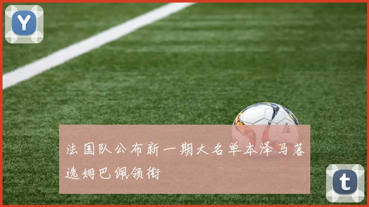 法国队公布新一期大名单本泽马落选姆巴佩领衔