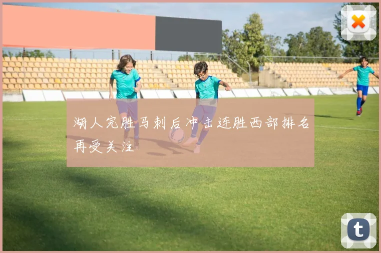 湖人完胜马刺后冲击连胜西部排名再受关注