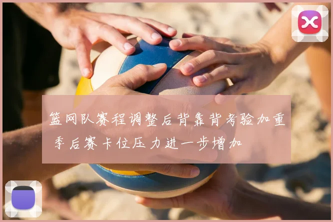 篮网队赛程调整后背靠背考验加重 季后赛卡位压力进一步增加