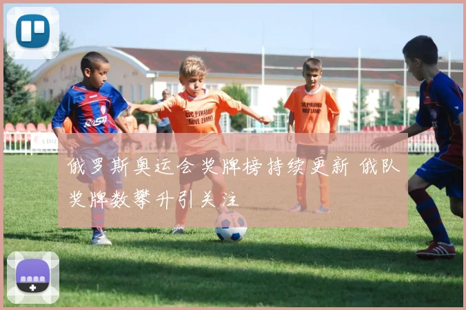 俄罗斯奥运会奖牌榜持续更新 俄队奖牌数攀升引关注