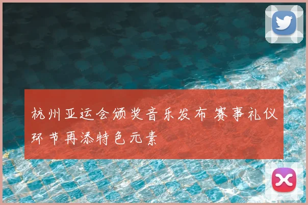 杭州亚运会颁奖音乐发布 赛事礼仪环节再添特色元素