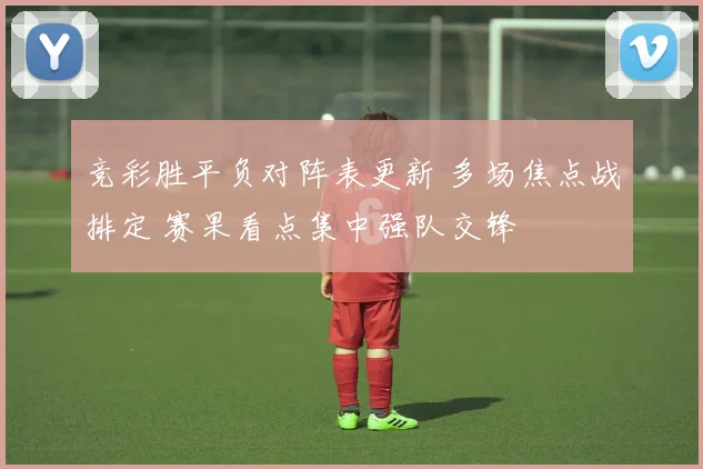 竞彩胜平负对阵表更新 多场焦点战排定 赛果看点集中强队交锋