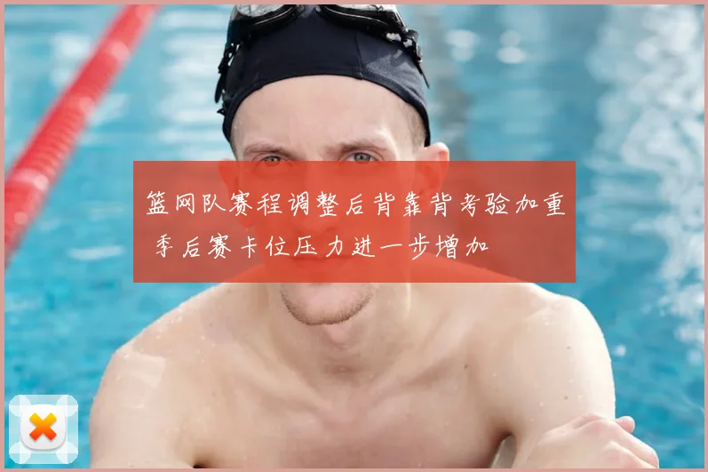 篮网队赛程调整后背靠背考验加重 季后赛卡位压力进一步增加