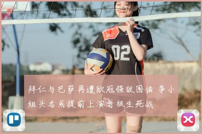 拜仁与巴萨再遭欧冠强敌围堵 争小组头名或提前上演晋级生死战