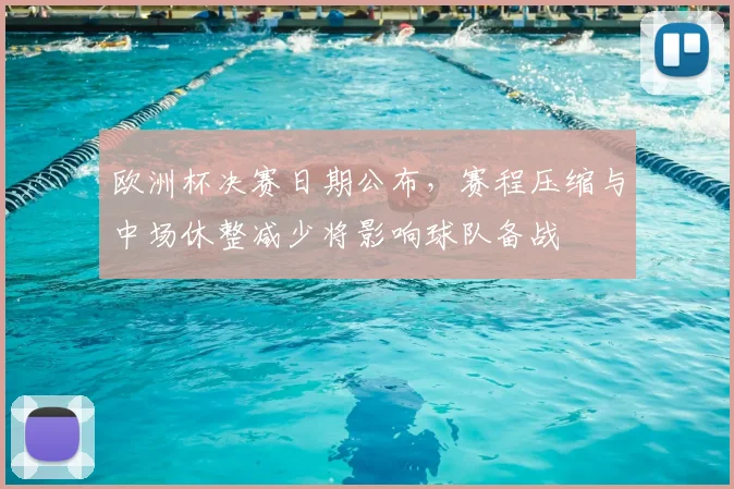 欧洲杯决赛日期公布，赛程压缩与中场休整减少将影响球队备战