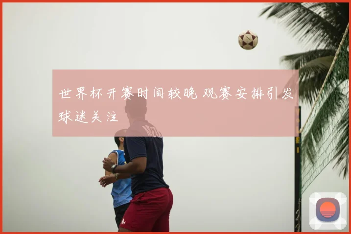 世界杯开赛时间较晚 观赛安排引发球迷关注