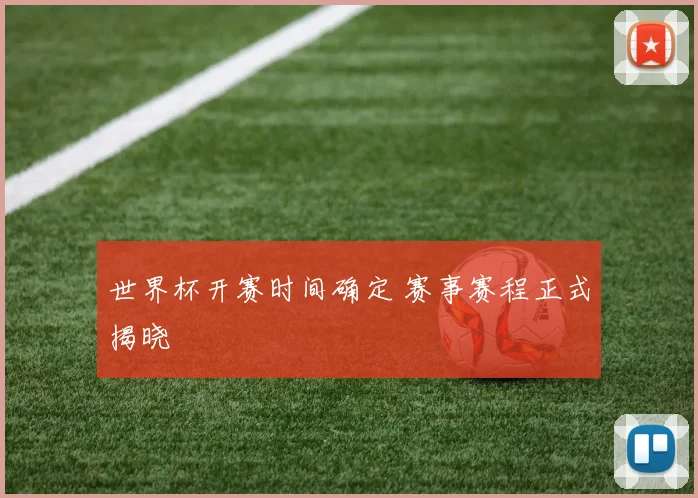 世界杯开赛时间确定 赛事赛程正式揭晓
