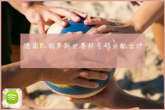 德国队俄罗斯世界杯号码分配出炉