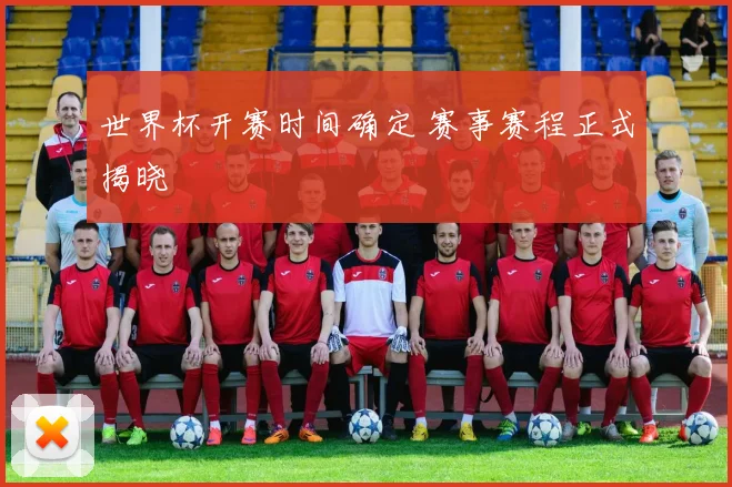 世界杯开赛时间确定 赛事赛程正式揭晓