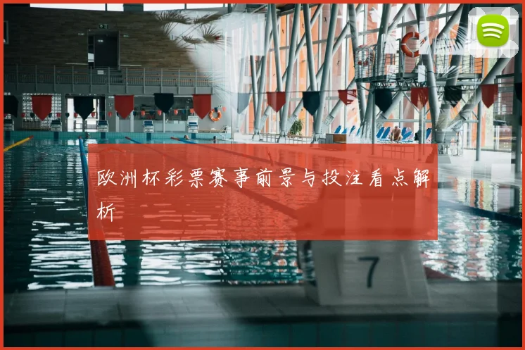 欧洲杯彩票赛事前景与投注看点解析