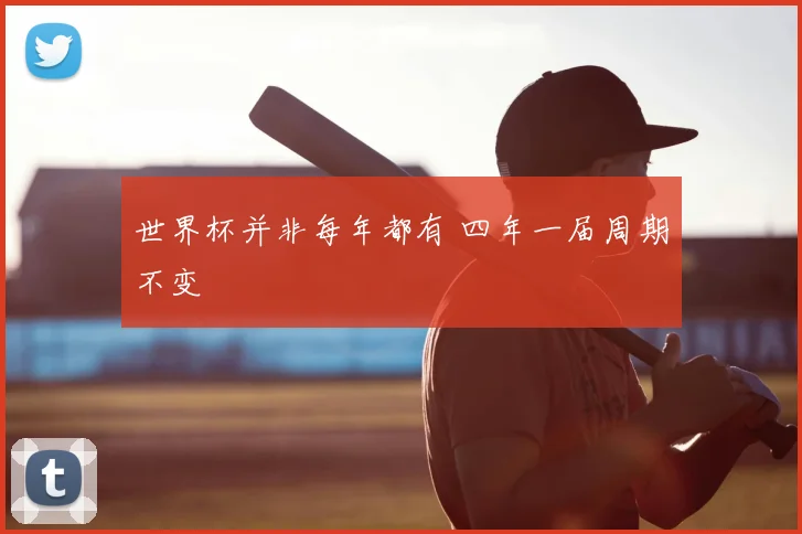 世界杯并非每年都有 四年一届周期不变