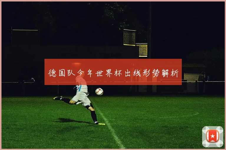德国队今年世界杯出线形势解析
